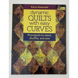 Dynamic Quilts with Easy Curves : 19 Projects to Stack, Shuffle and Sew by Karla